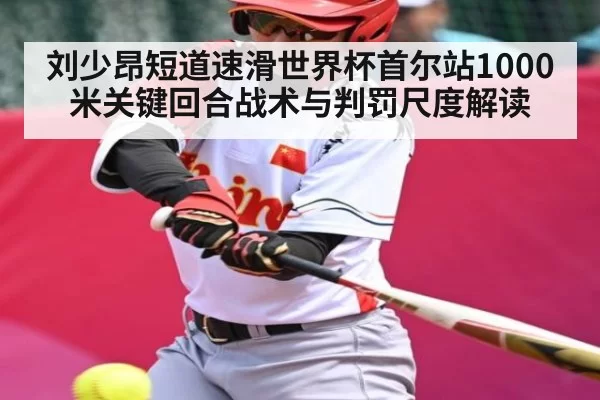 刘少昂短道速滑世界杯首尔站1000米关键回合战术与判罚尺度解读